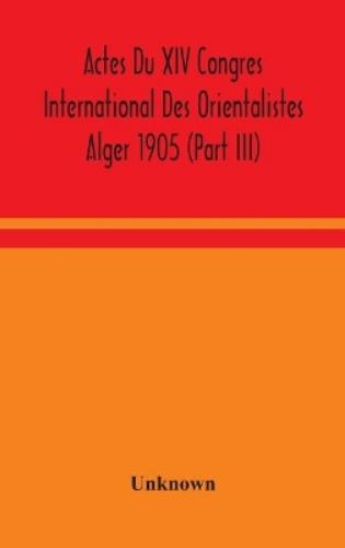 Actes Du Xiv Congres International Des Orientalistes Alger 1905 (Part III)