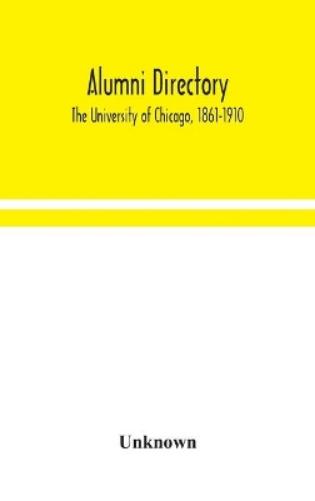 Alumni Directory. The University Of Chicago, 1861-1910