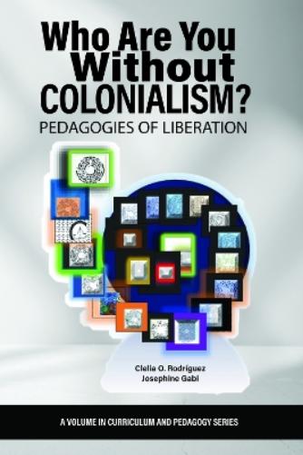 Who Are You Without Colonialism?: Pedagogies of Liberation (Curriculum and Pedagogy