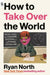 How to Take Over the World