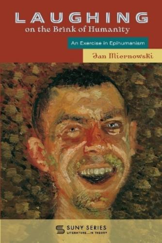 Laughing on the Brink of Humanity: An Exercise in Epihumanism (SUNY series, Literature... in Theory