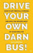 Drive Your Own Darn Bus!