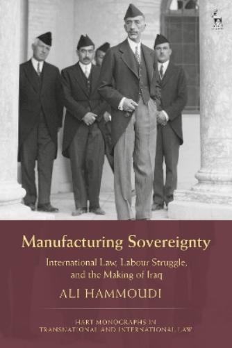 The Geopolitics of Sovereignty: International Law and Labour Struggles in Independent Iraq: International Law, Labour Struggle, and the Making of Iraq ... in Transnational and International Law
