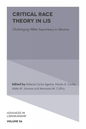 Critical Race Theory in LIS: Challenging White Supremacy in Libraries (Advances in Librarianship, 56