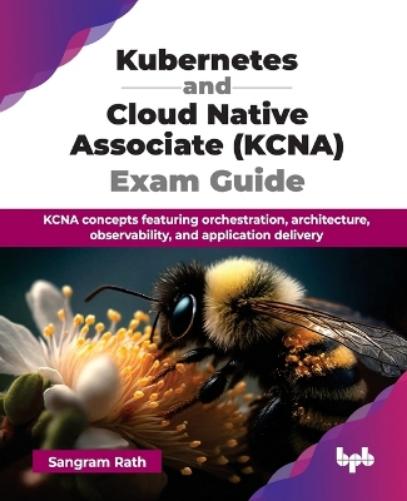 Kubernetes and Cloud Native Associate (KCNA) Exam Guide