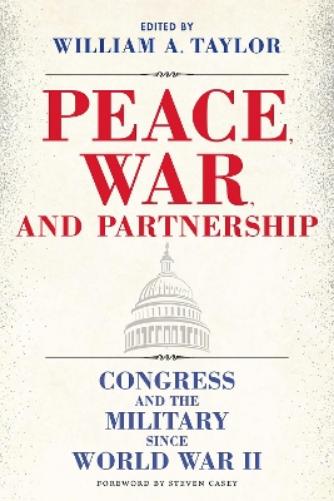 Peace, War, and Partnership: Congress and the Military Since World War II (Williams-Ford Texas A&M University Military History Series
