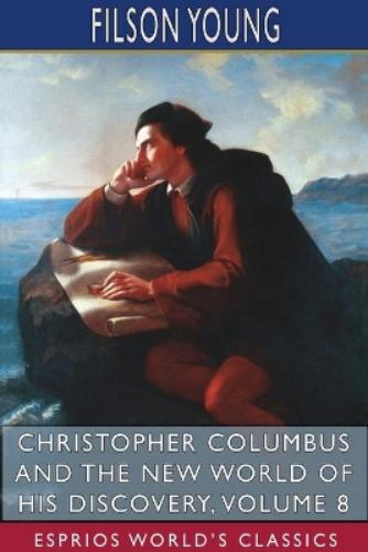 Christopher Columbus and the New World of His Discovery, Volume 8 (Esprios Classics)