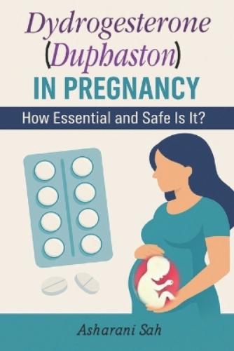Duphaston in Pregnancy: How Essential and Safe Is It? (EditionFirst Edition)