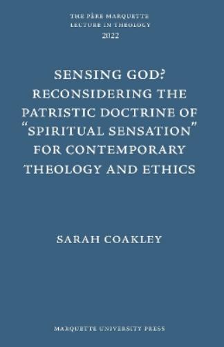 Sensing God? Reconsidering the Patristic Doctrine of ""Spiritual Sensation"" for Contemporary Theology and Ethics (Père Marquette Lecture in Theology