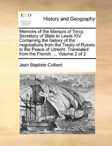 Memoirs of the Marquis of Torcy, Secretary of State to Lewis XIV. Containing the history of the negotiations from the Treaty of Ryswic to the Peace of Utrecht. Translated from the French. ... Volume 2