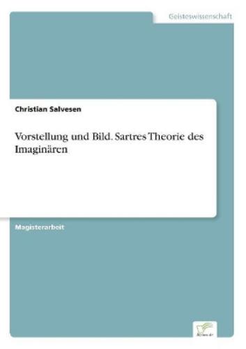 Vorstellung und Bild. Sartres Theorie des Imaginären