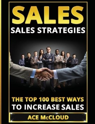 Sales: Sales Strategies: The Top 100 Best Ways To Increase Sales (Easy Way to Sales Success by Using the Best