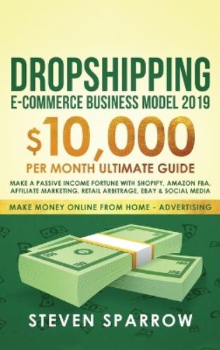 Dropshipping E-commerce Business Model 2019: $10,000/month Ultimate Guide - Make a Passive Income Fortune with Shopify, Amazon FBA, Affiliate ... Social Media: 2 (Make Money Online from Home