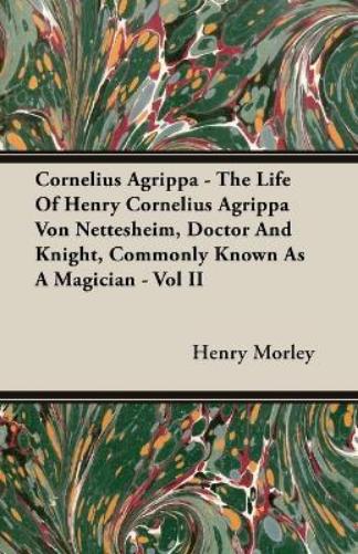 Cornelius Agrippa - The Life Of Henry Cornelius Agrippa Von Nettesheim, Doctor And Knight, Commonly Known As A Magician - Vol II