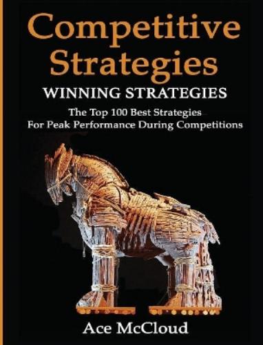Competitive Strategy: Winning Strategies: The Top 100 Best Strategies For Peak Performance During Competitions (Use Strategic Planning to Gain a Winning