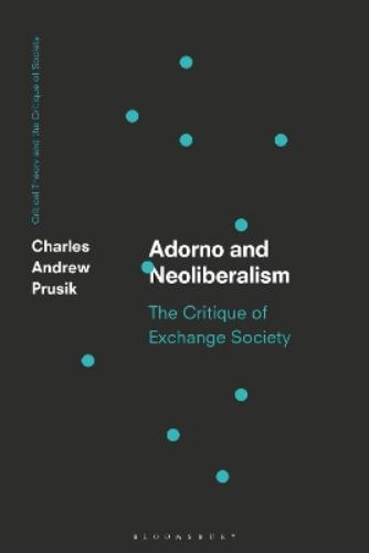Adorno and Neoliberalism: The Critique of Exchange Society (Critical Theory and the Critique of Society
