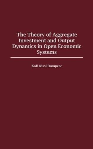 The Theory of Aggregate Investment and Output Dynamics in Open Economic Systems