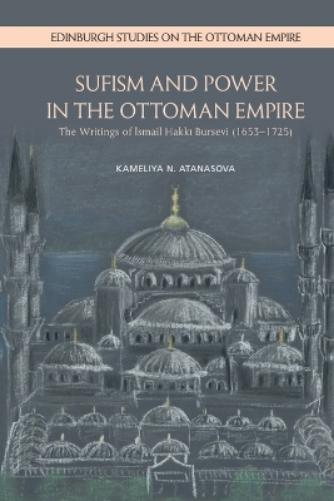 Sufism and Power in the Ottoman Empire: The Writings of Ismail Hakki Bursevi (16531725) (Edinburgh Studies on the Ottoman Empire