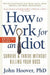How to Work for an Idiot, Revised and Expanded with More Idiots, More Insanity, and More Incompetency