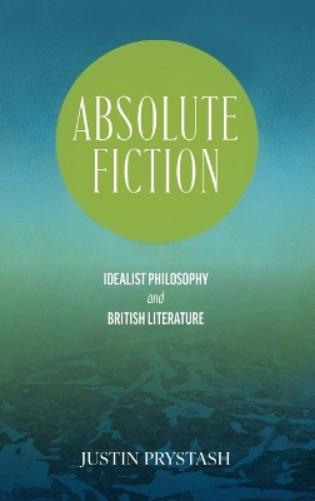 Absolute Fiction: Idealist Philosophy and British Literature (SUNY series, Studies in the Long Nineteenth Century