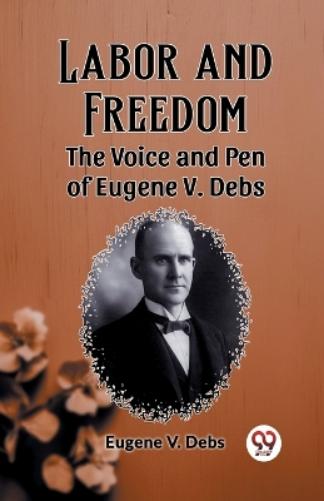 Labor and FreedomThe Voice and Pen of Eugene V. Debs (Edition2023