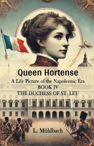 Queen HortenseA Life Picture of the Napoleonic Era BOOK IV (Edition2024