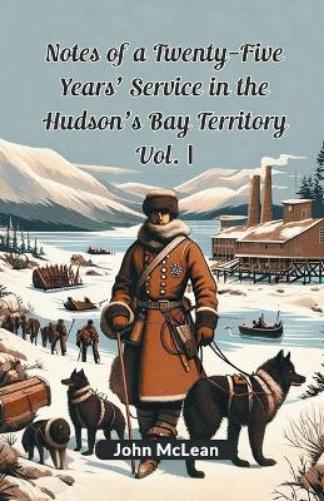 Notes of a Twenty-Five Years' Service in the Hudson's Bay Territory Vol. I (Edition2024