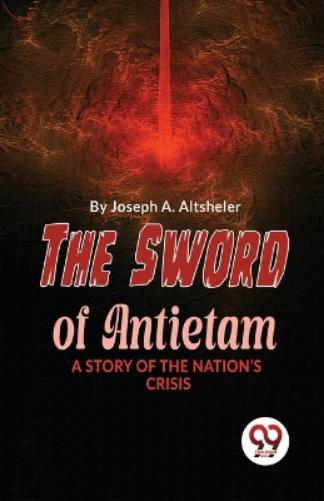 The Sword of Antietam a Story of the Nation�S Crisis