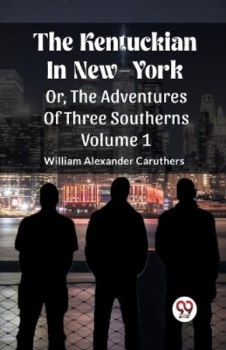 The Kentuckian In New-YorkOr, The Adventures Of Three Southerns Volume 1 (Edition2023