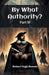 By What Authority? PART III (Edition2024