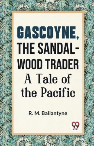 Gascoyne, the Sandal-Wood Trader a Tale of the Pacific