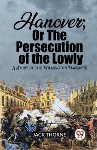 Hanover; Or The Persecution of the LowlyA Story of the Wilmington Massacre (Edition2023