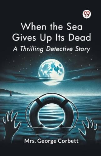 When the Sea Gives Up its Dead a Thrilling Detective Story