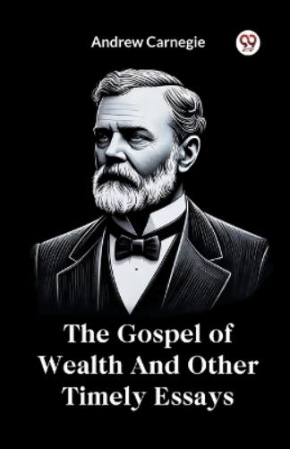 The Gospel of Wealth and Other Timely Essays