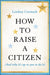 How to Raise a Citizen (And Why It's Up to You to Do It)