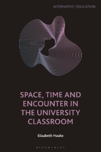 Space, Time and Encounter in the University Classroom (Alternative | Education