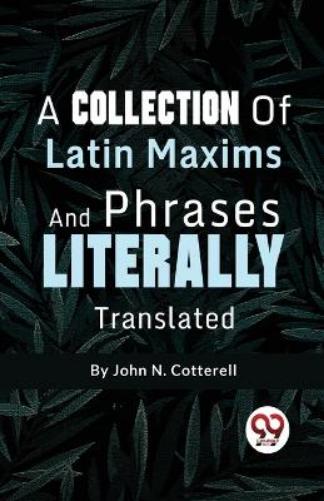 A Collection of Latin Maxims and Phrases Literally