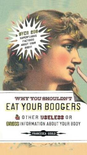 Why You Shouldn't Eat Your Boogers and Other Useless or Gross Information About