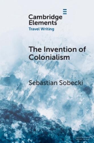 The Invention of Colonialism: Richard Hakluyt and Medieval Travel Writing (Elements in Travel Writing
