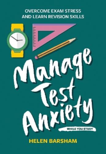 Manage Test Anxiety While You Study: Overcome Exam Stress and Learn Revision Skills (Student Wellbeing Series
