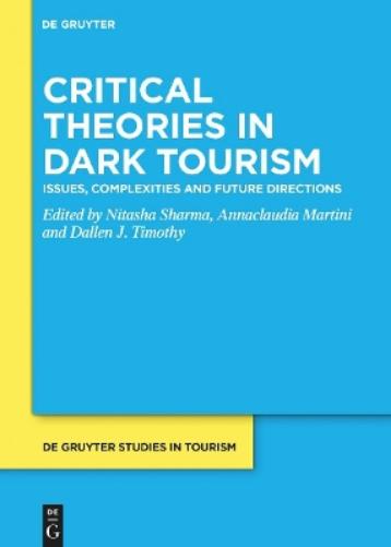 Critical Theories in Dark Tourism: Issues, Complexities and Future Directions: 12 (De Gruyter Studies in Tourism, 12