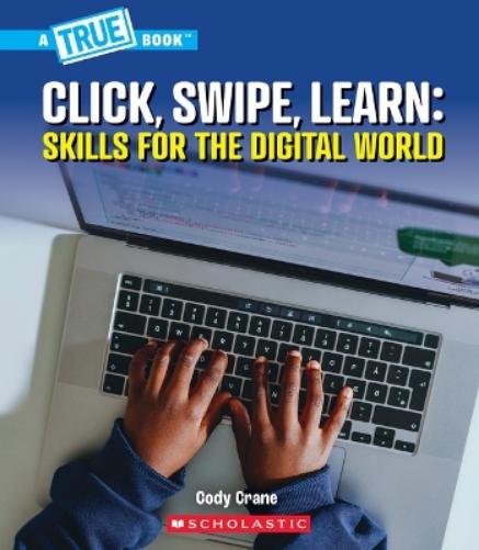 Click, Swipe, Learn: Skills for the Digital World (A True Book: Our Digital World