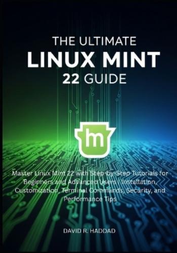 The Ultimate linux mint 22 GUide: Master Linux Mint 22 with Step-by-Step Tutorials for Beginners and Advanced Users (Modern Linux & Shell Scripting