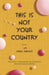 This Is not Your Country