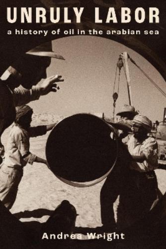 Unruly Labor: A History of Oil in the Arabian Sea (Stanford Studies in Middle Eastern and Islamic Societies and Cultures