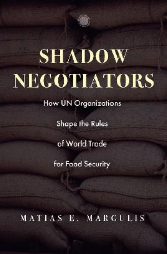 Shadow Negotiators: How UN Organizations Shape the Rules of World Trade for Food Security (Emerging Frontiers in the Global Economy