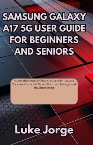 Samsung Galaxy A17 5g User Guide for Beginners and Seniors