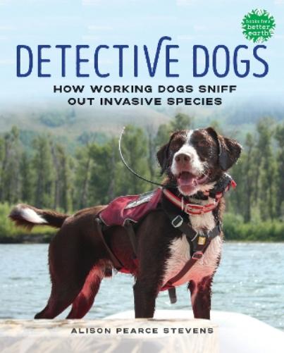 Detective Dogs: How Working Dogs Sniff Out Invasive Species (Books for a Better Earth