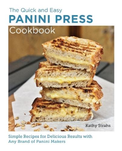 Quick and Easy Panini Press Cookbook: Simple Recipes for Delicious Results with any Brand of Panini Makers (New Shoe Press
