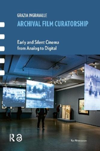 Archival Film Curatorship: Early and Silent Cinema from Analog to Digital (Framing Film